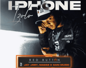 Red Button – I-phone izolo ft Jay Jody, Maggz & Sani Music